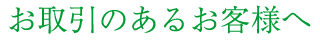 お取引のあるお客様へ